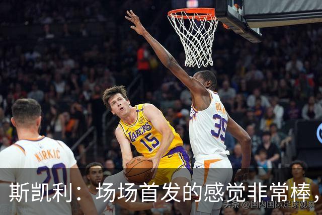 斯凯利：场场首发的感觉非常棒，我为自己付出的努力感到自豪